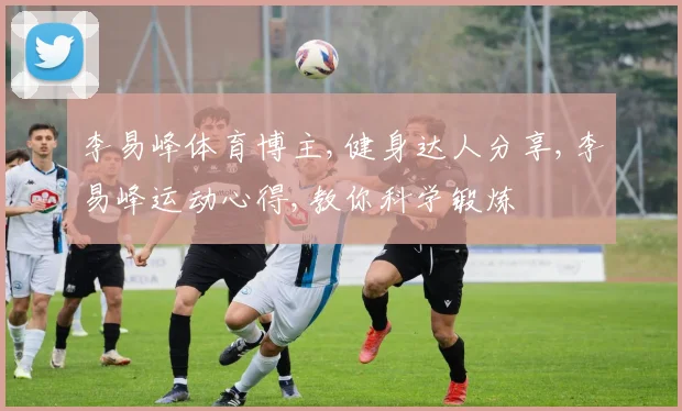李易峰体育博主,健身达人分享,李易峰运动心得,教你科学锻炼