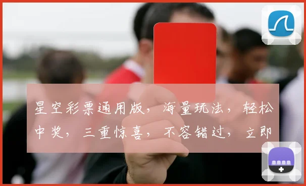 星空彩票通用版，海量玩法，轻松中奖，三重惊喜，不容错过，立即体验