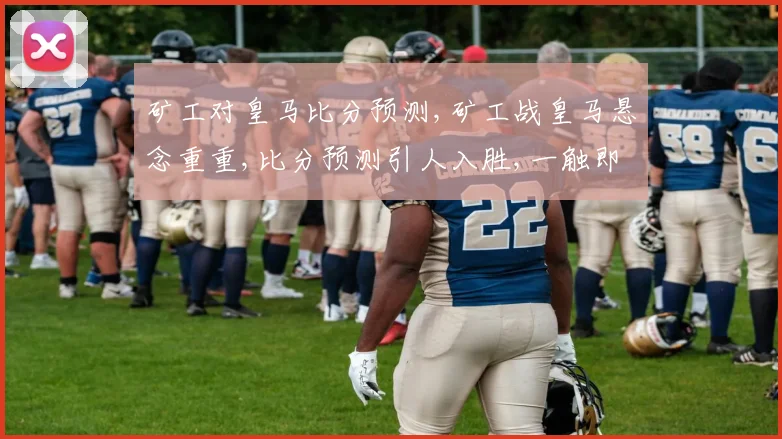 矿工对皇马比分预测,矿工战皇马悬念重重,比分预测引人入胜,一触即发
