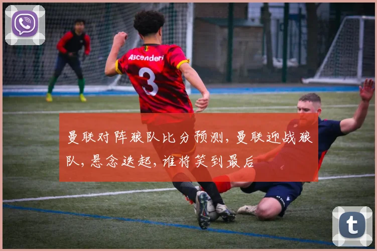曼联对阵狼队比分预测,曼联迎战狼队,悬念迭起,谁将笑到最后
